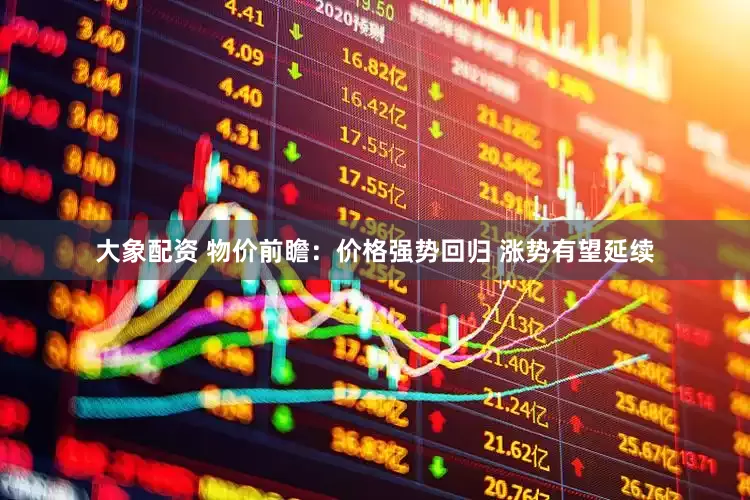 大象配资 物价前瞻：价格强势回归 涨势有望延续