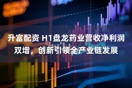 升富配资 H1盘龙药业营收净利润双增，创新引领全产业链发展