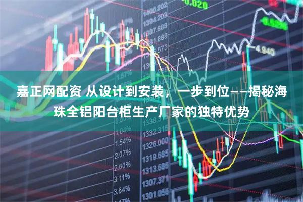 嘉正网配资 从设计到安装，一步到位——揭秘海珠全铝阳台柜生产厂家的独特优势