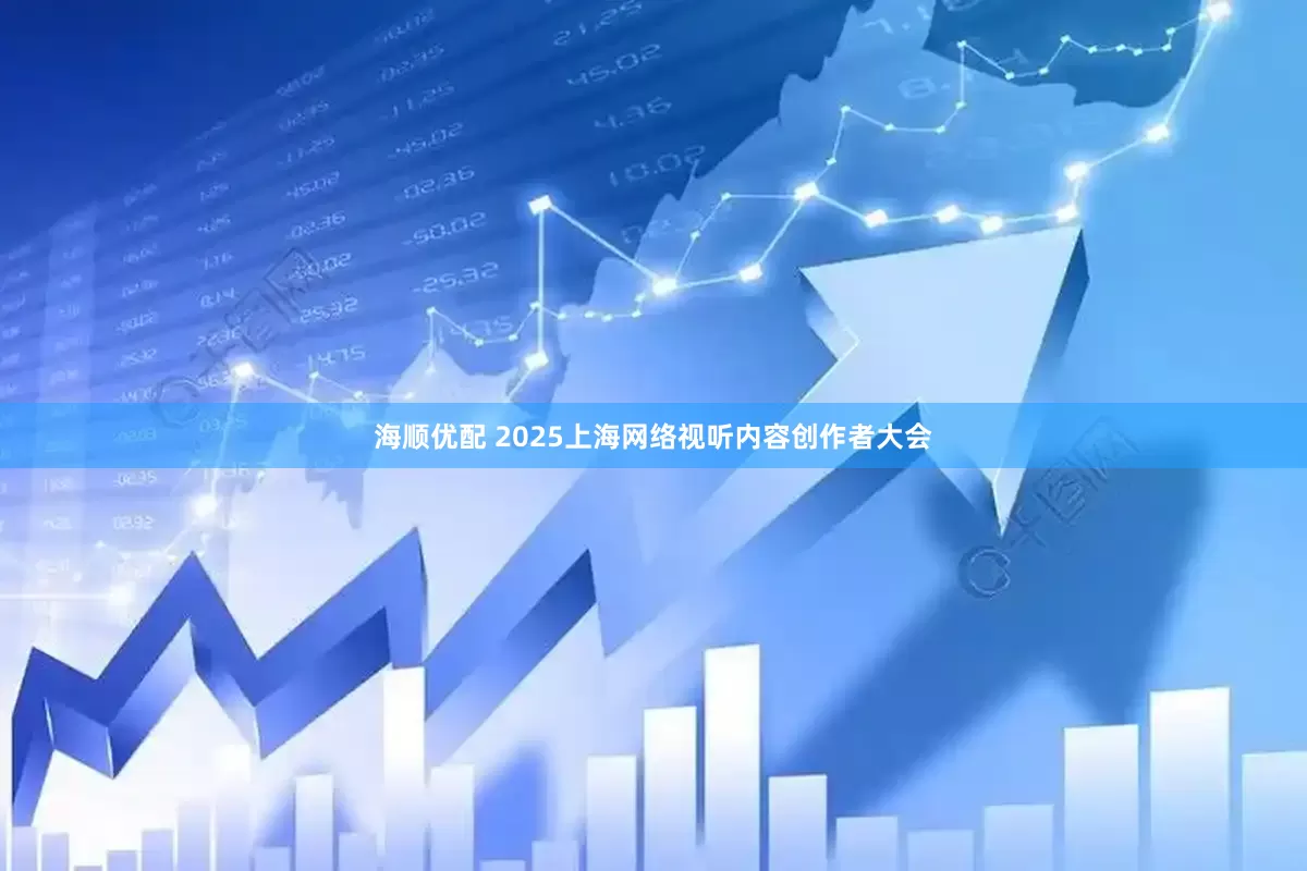 海顺优配 2025上海网络视听内容创作者大会