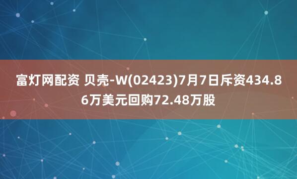 富灯网配资 贝壳-W(02423)7月7日斥资434.86万美元回购72.48万股