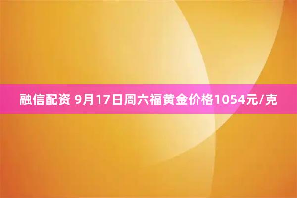 融信配资 9月17日周六福黄金价格1054元/克